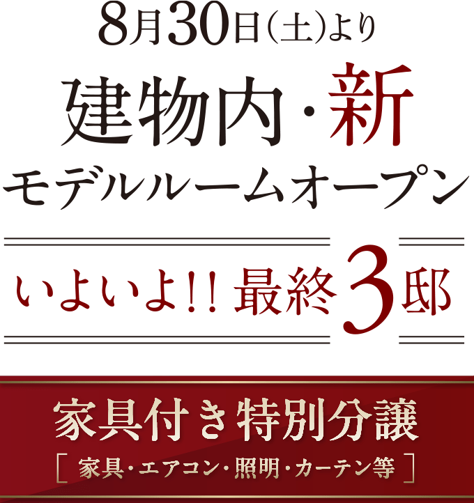 8月30日(土)より建物内・新モデルルームオープン いよいよ！！最終3邸 家具付き特別分譲(家具・エアコン・照明・カーテン等)