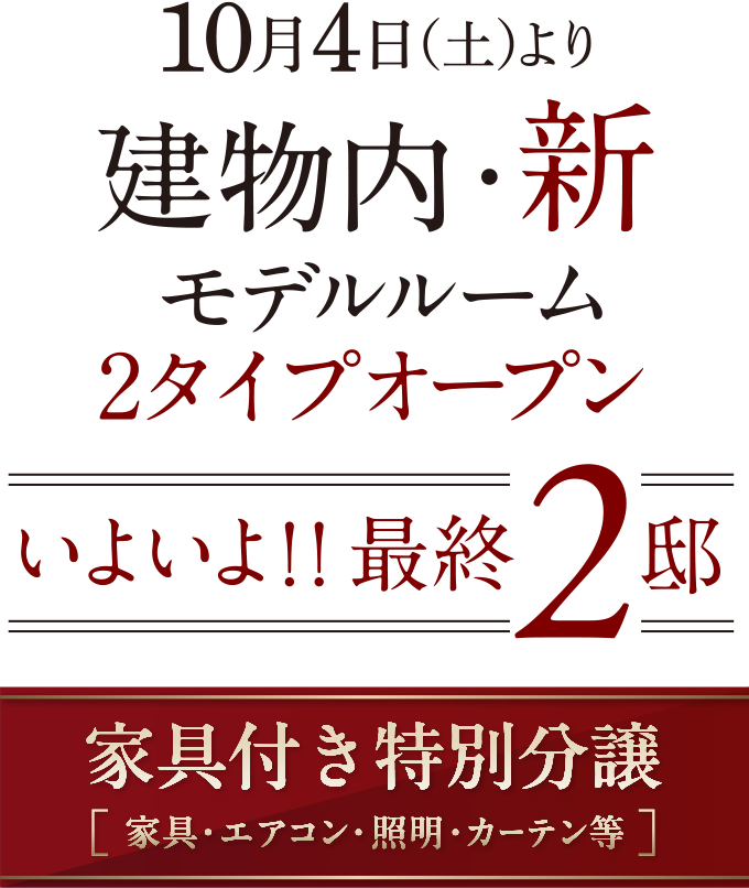 10月4日(土)より建物内・新モデルルーム2タイプオープン いよいよ！！最終2邸 家具付き特別分譲(家具・エアコン・照明・カーテン等)