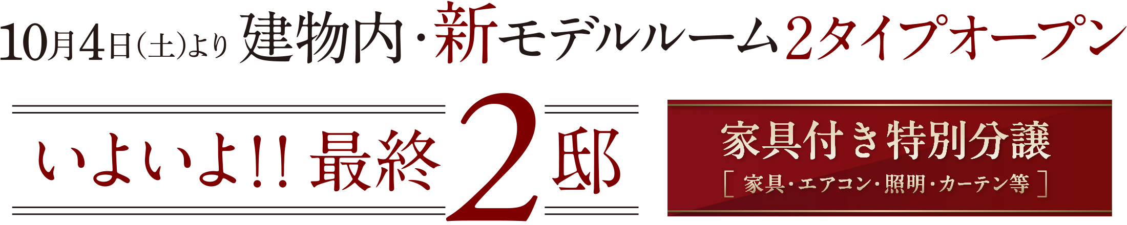 10月4日(土)より建物内・新モデルルーム2タイプオープン いよいよ！！最終2邸 家具付き特別分譲(家具・エアコン・照明・カーテン等)